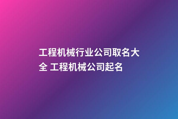 工程机械行业公司取名大全 工程机械公司起名-第1张-公司起名-玄机派